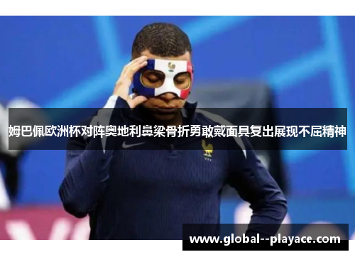 姆巴佩欧洲杯对阵奥地利鼻梁骨折勇敢戴面具复出展现不屈精神 姆巴佩欧洲杯对阵奥地利鼻梁骨折勇敢戴面具复出展现不屈精神