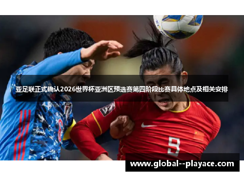 亚足联正式确认2026世界杯亚洲区预选赛第四阶段比赛具体地点及相关安排