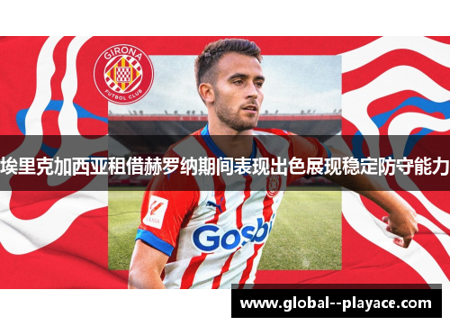 埃里克加西亚租借赫罗纳期间表现出色展现稳定防守能力