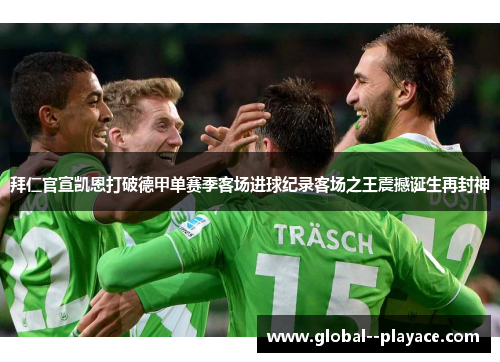 拜仁官宣凯恩打破德甲单赛季客场进球纪录客场之王震撼诞生再封神