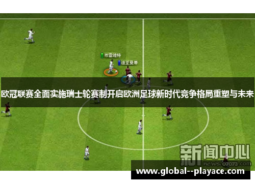 欧冠联赛全面实施瑞士轮赛制开启欧洲足球新时代竞争格局重塑与未来
