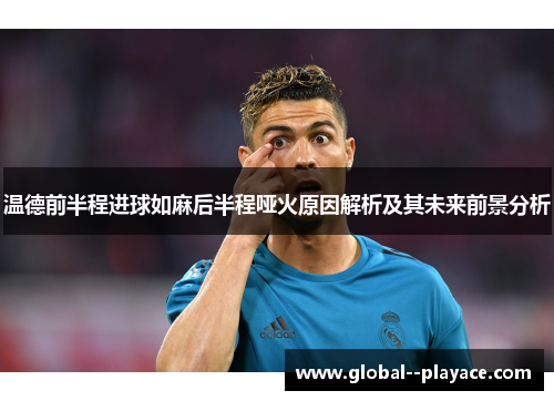 温德前半程进球如麻后半程哑火原因解析及其未来前景分析