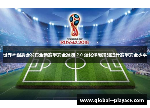 世界杯组委会发布全新赛事安全准则 2.0 强化保障措施提升赛事安全水平