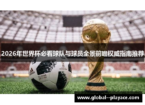 2026年世界杯必看球队与球员全景前瞻权威指南推荐