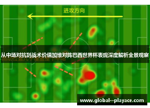 从中场对抗到战术价值加维对阵巴西世界杯表现深度解析全景观察