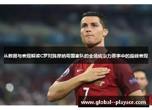从数据与表现解读C罗对阵摩纳哥国家队的全场统治力赛事中的巅峰表现