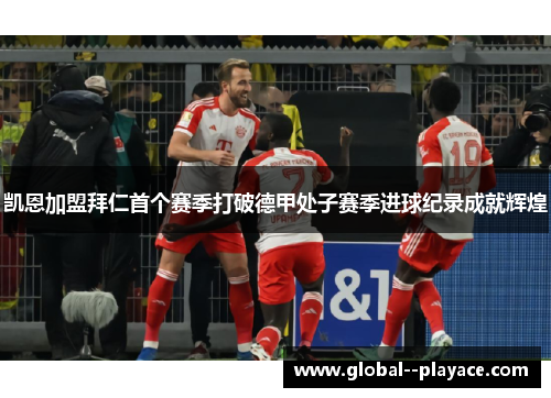 凯恩加盟拜仁首个赛季打破德甲处子赛季进球纪录成就辉煌