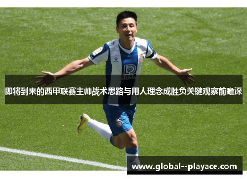即将到来的西甲联赛主帅战术思路与用人理念成胜负关键观察前瞻深