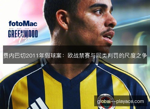 费内巴切2011年假球案：欧战禁赛与同类判罚的尺度之争